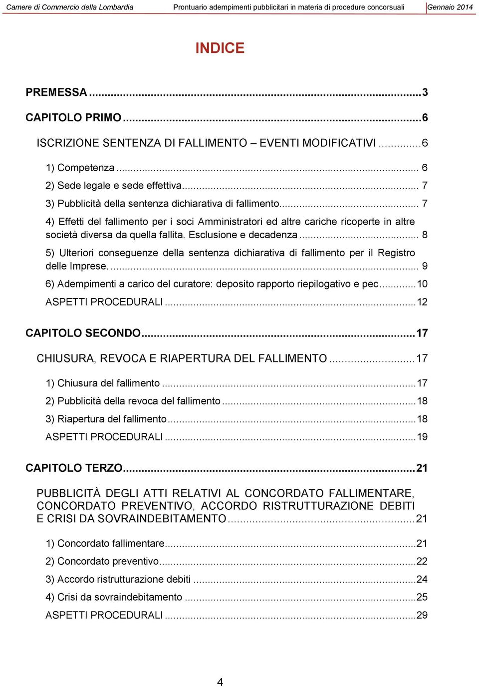 Esclusione e decadenza... 8 5) Ulteriori conseguenze della sentenza dichiarativa di fallimento per il Registro delle Imprese.