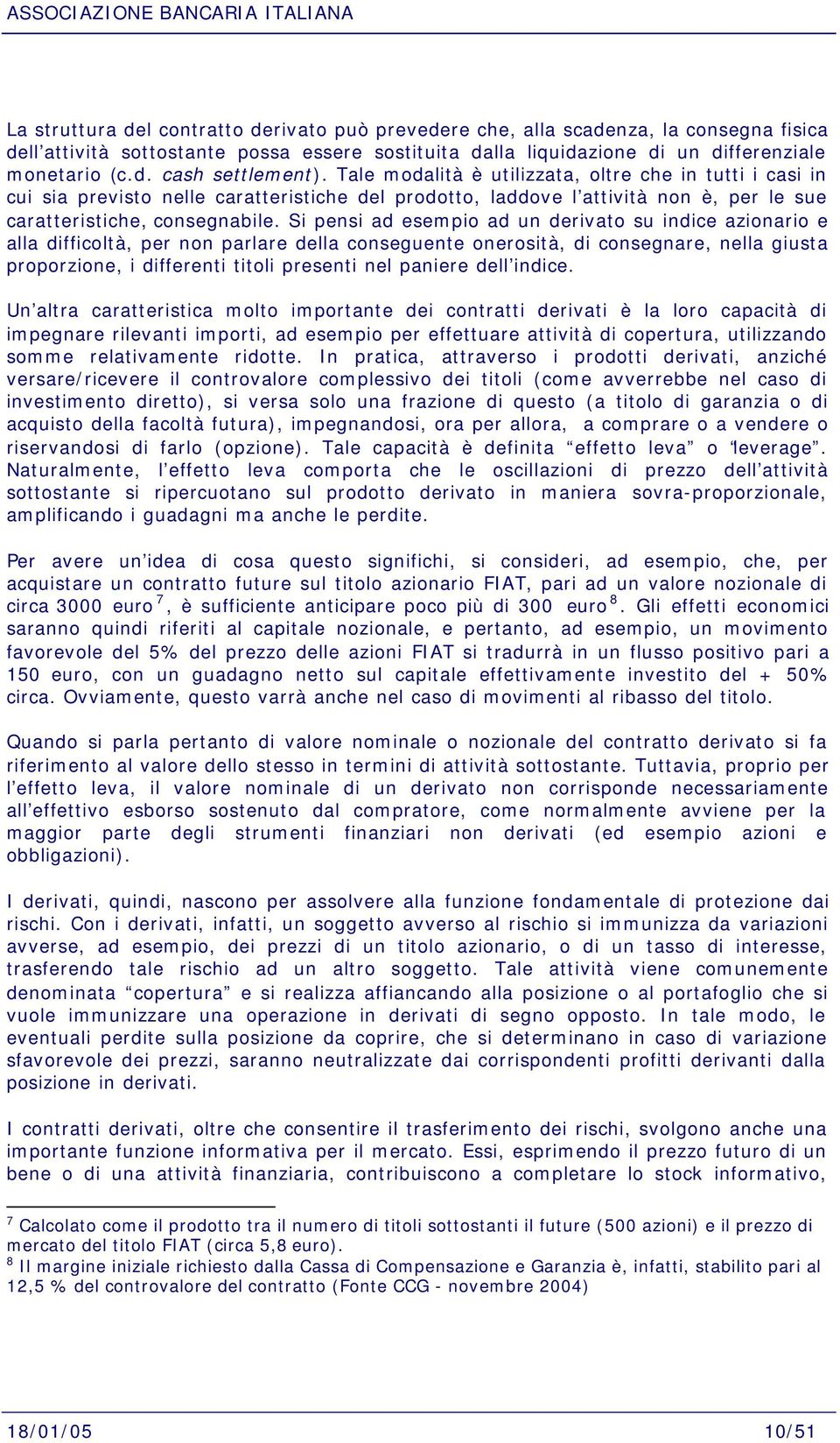 Si pensi ad esempio ad un derivato su indice azionario e alla difficoltà, per non parlare della conseguente onerosità, di consegnare, nella giusta proporzione, i differenti titoli presenti nel