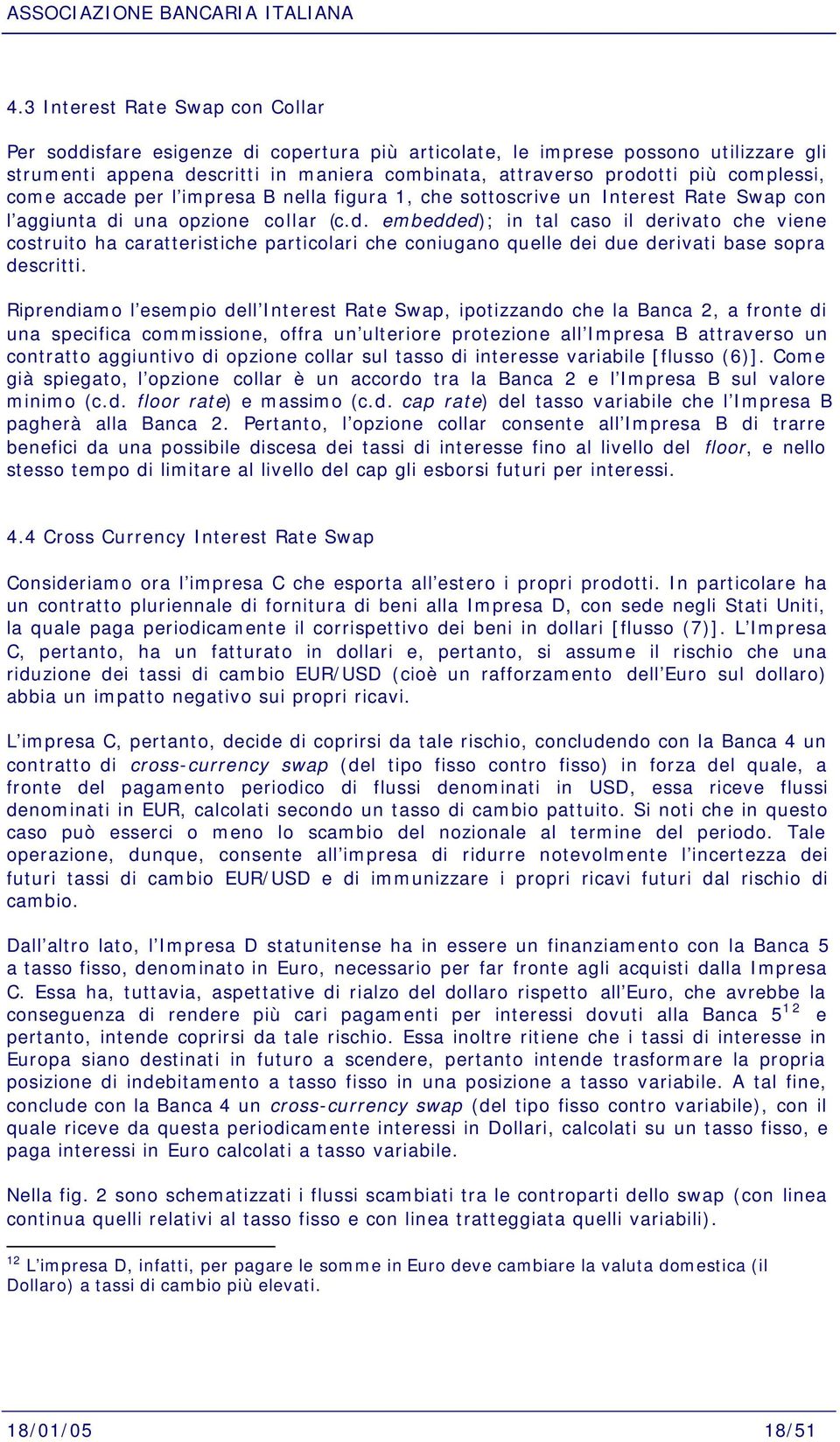 Riprendiamo l esempio dell Interest Rate Swap, ipotizzando che la Banca 2, a fronte di una specifica commissione, offra un ulteriore protezione all Impresa B attraverso un contratto aggiuntivo di