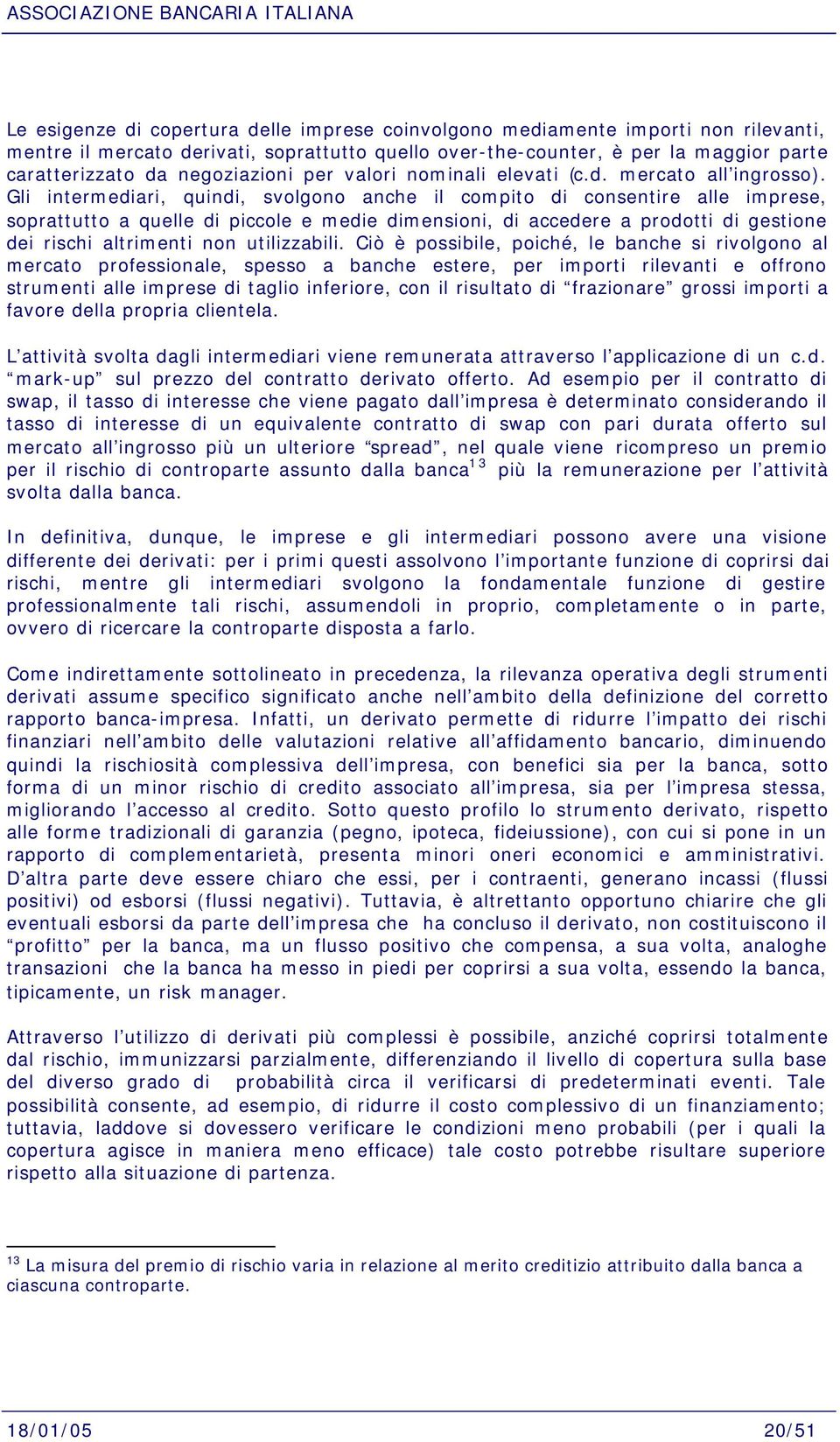 Gli intermediari, quindi, svolgono anche il compito di consentire alle imprese, soprattutto a quelle di piccole e medie dimensioni, di accedere a prodotti di gestione dei rischi altrimenti non