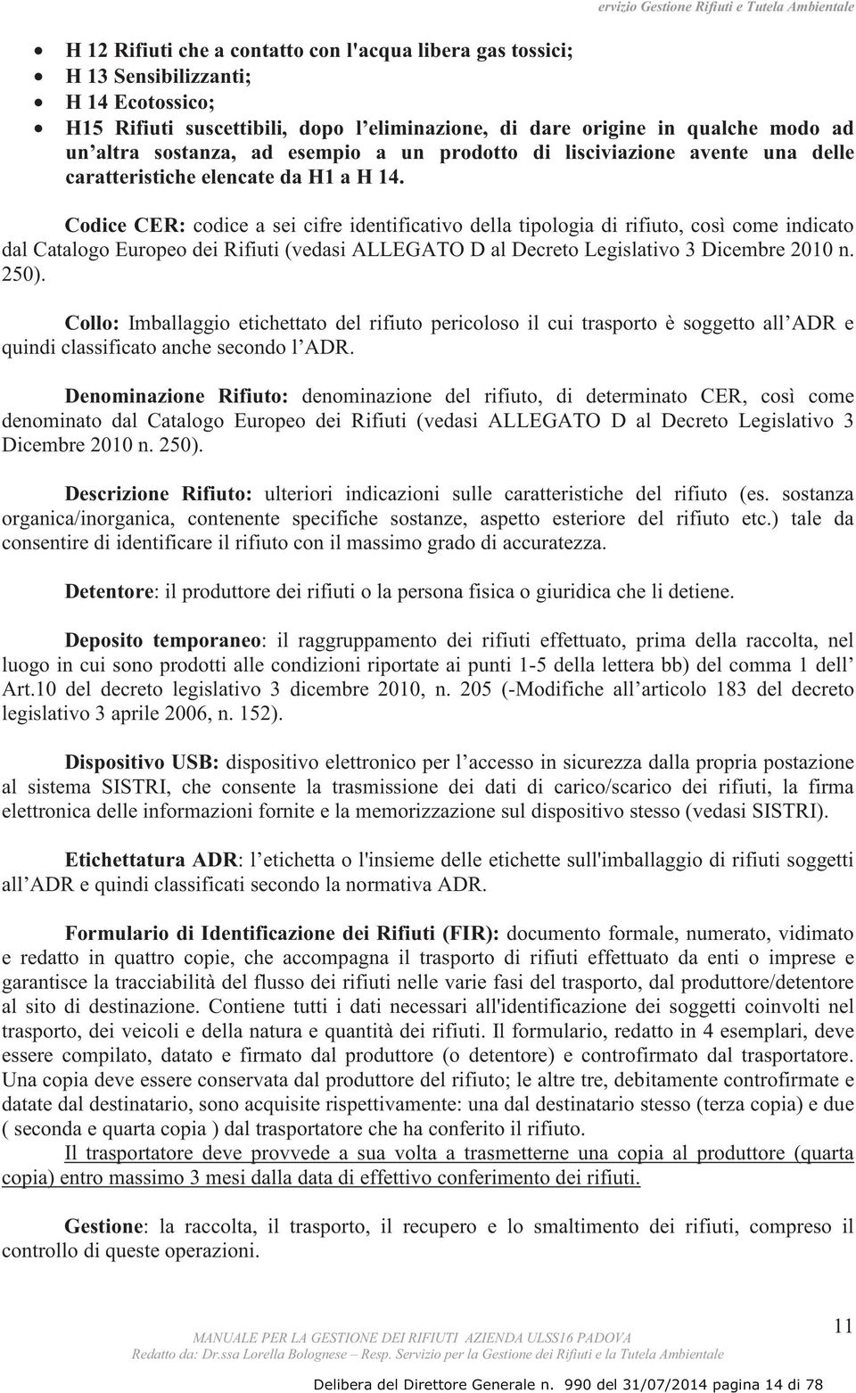 Codice CER: codice a sei cifre identificativo della tipologia di rifiuto, così come indicato dal Catalogo Europeo dei Rifiuti (vedasi ALLEGATO D al Decreto Legislativo 3 Dicembre 2010 n. 250).