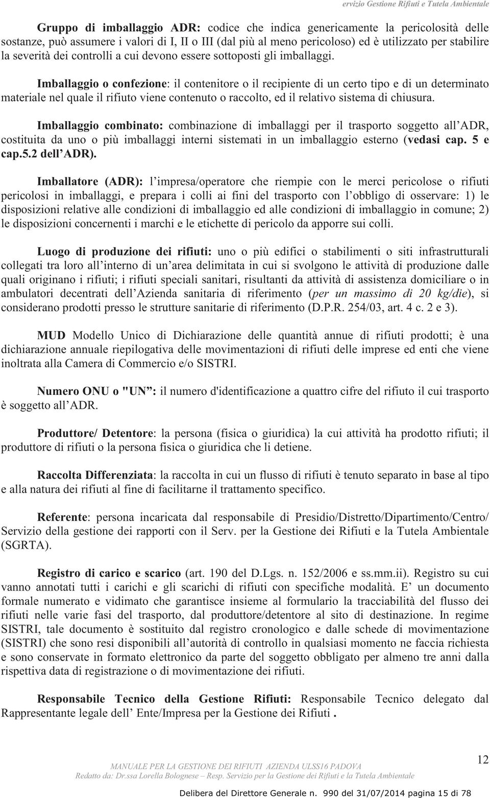 Imballaggio o confezione: il contenitore o il recipiente di un certo tipo e di un determinato materiale nel quale il rifiuto viene contenuto o raccolto, ed il relativo sistema di chiusura.