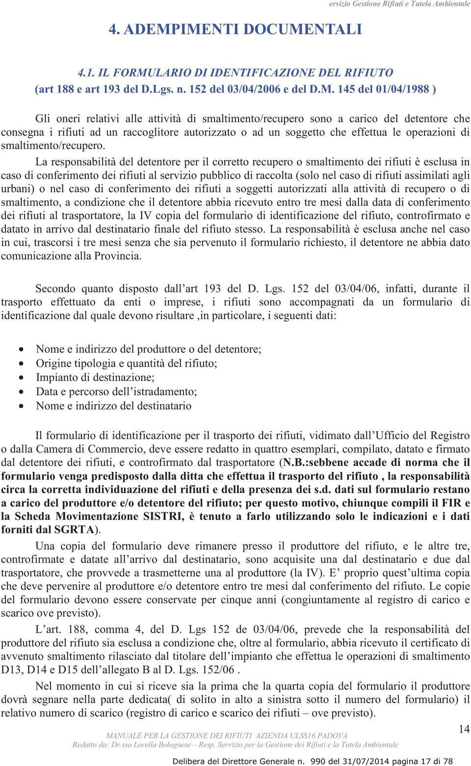 Gli oneri relativi alle attività di smaltimento/recupero sono a carico del detentore che consegna i rifiuti ad un raccoglitore autorizzato o ad un soggetto che effettua le operazioni di