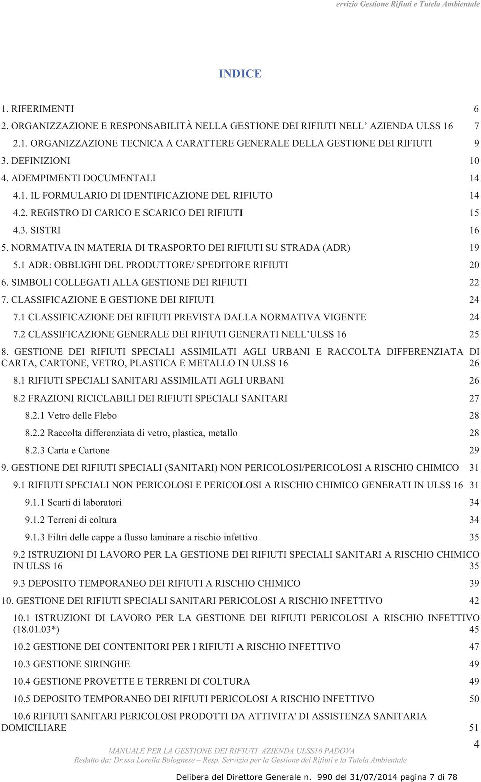 NORMATIVA IN MATERIA DI TRASPORTO DEI RIFIUTI SU STRADA (ADR) 19 5.1 ADR: OBBLIGHI DEL PRODUTTORE/ SPEDITORE RIFIUTI 20 6. SIMBOLI COLLEGATI ALLA GESTIONE DEI RIFIUTI 22 7.