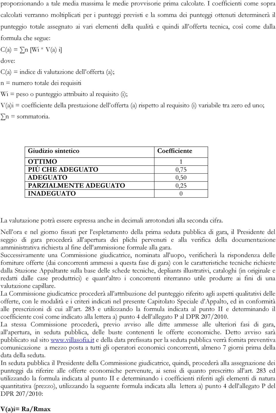 all offerta tecnica, così come dalla formula che segue: C(a) = n [Wi * V(a) i] dove: C(a) = indice di valutazione dell offerta (a); n = numero totale dei requisiti Wi = peso o punteggio attribuito al