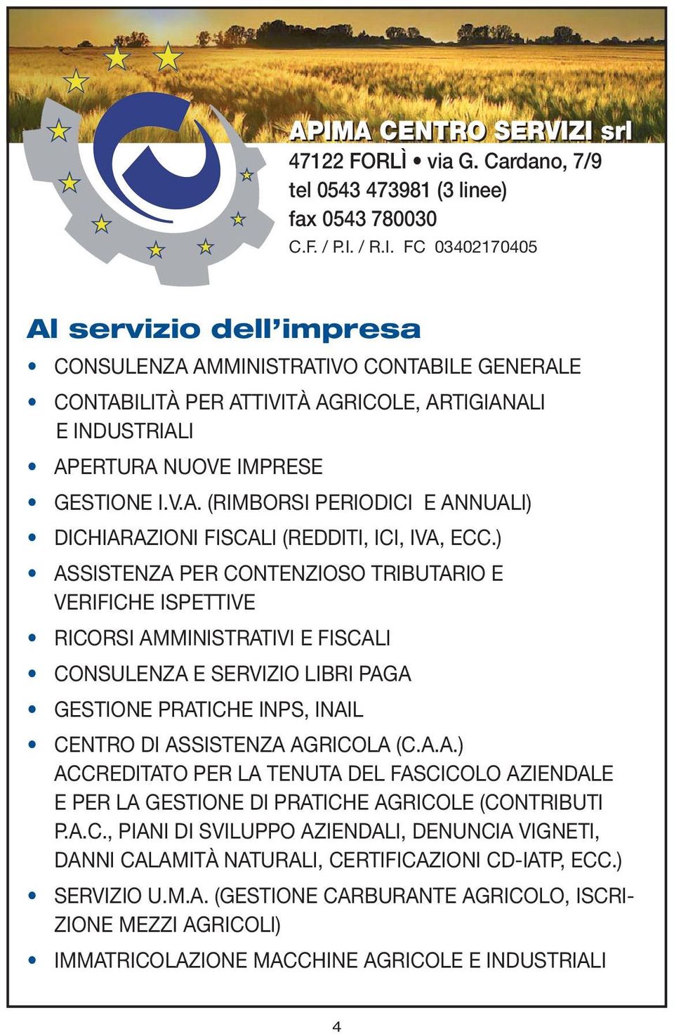 ) ASSISTENZA PER CONTENZIOSO TRIBUTARIO E VERIFICHE ISPETTIVE RICORSI AMMINISTRATIVI E FISCALI CONSULENZA E SERVIZIO LIBRI PAGA GESTIONE PRATICHE INPS, INAIL CENTRO DI ASSISTENZA AGRICOLA (C.A.A.) ACCREDITATO PER LA TENUTA DEL FASCICOLO AZIENDALE E PER LA GESTIONE DI PRATICHE AGRICOLE (CONTRIBUTI P.