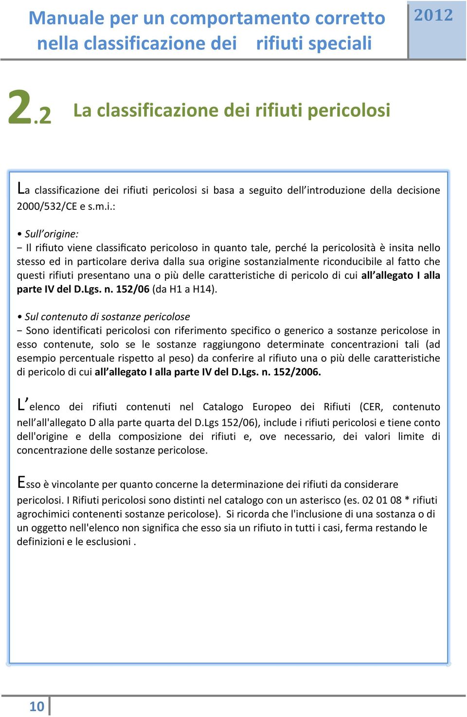 pericoloso in quanto tale, perché la pericolosità è insita nello stesso ed in particolare deriva dalla sua origine sostanzialmente riconducibile al fatto che questi rifiuti presentano una o più delle