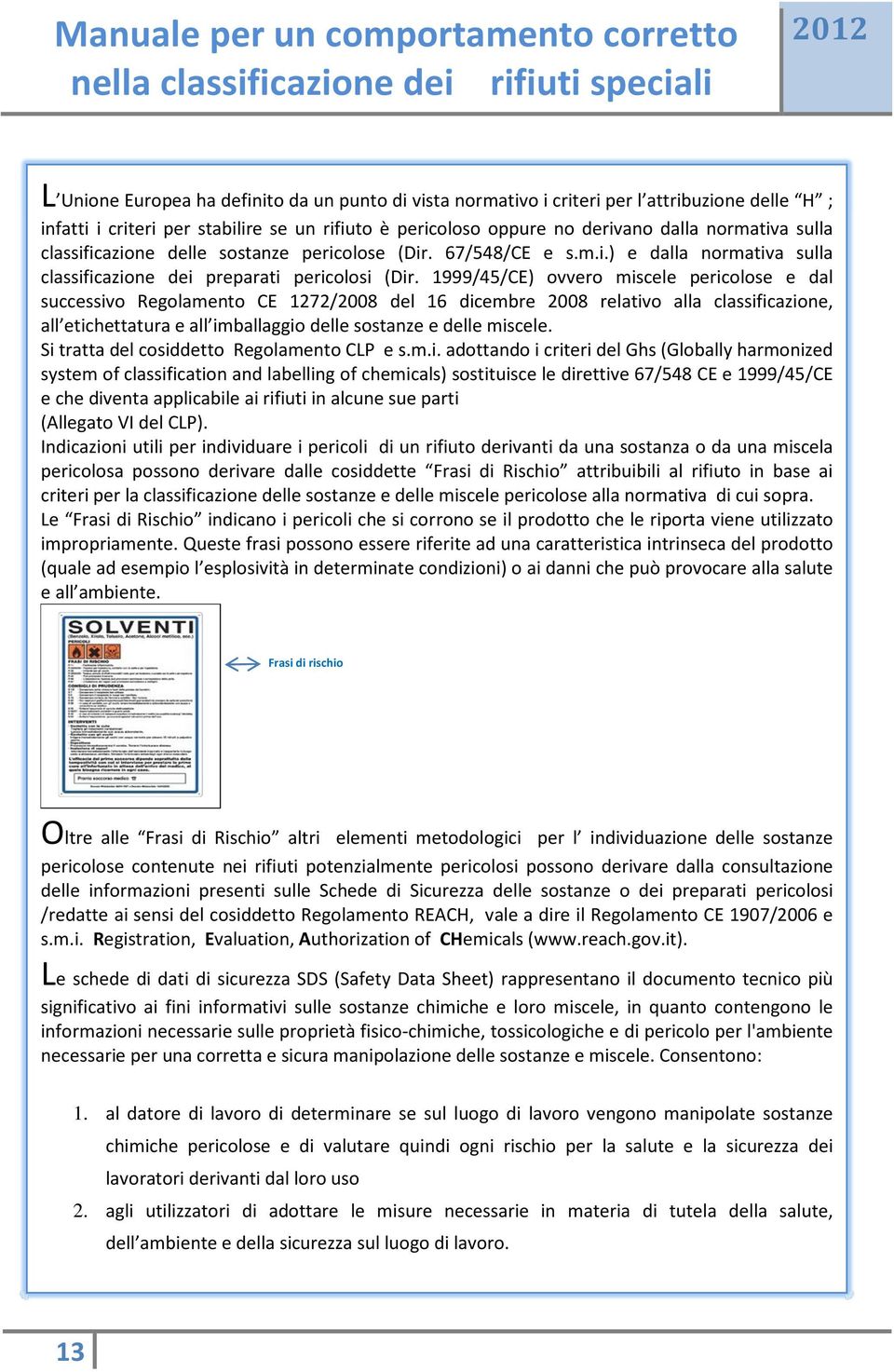 1999/45/CE) ovvero miscele pericolose e dal successivo Regolamento CE 1272/2008 del 16 dicembre 2008 relativo alla classificazione, all etichettatura e all imballaggio delle sostanze e delle miscele.