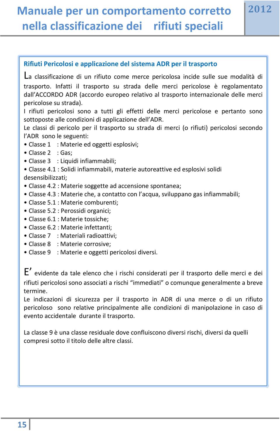 I rifiuti pericolosi sono a tutti gli effetti delle merci pericolose e pertanto sono sottoposte alle condizioni di applicazione dell ADR.