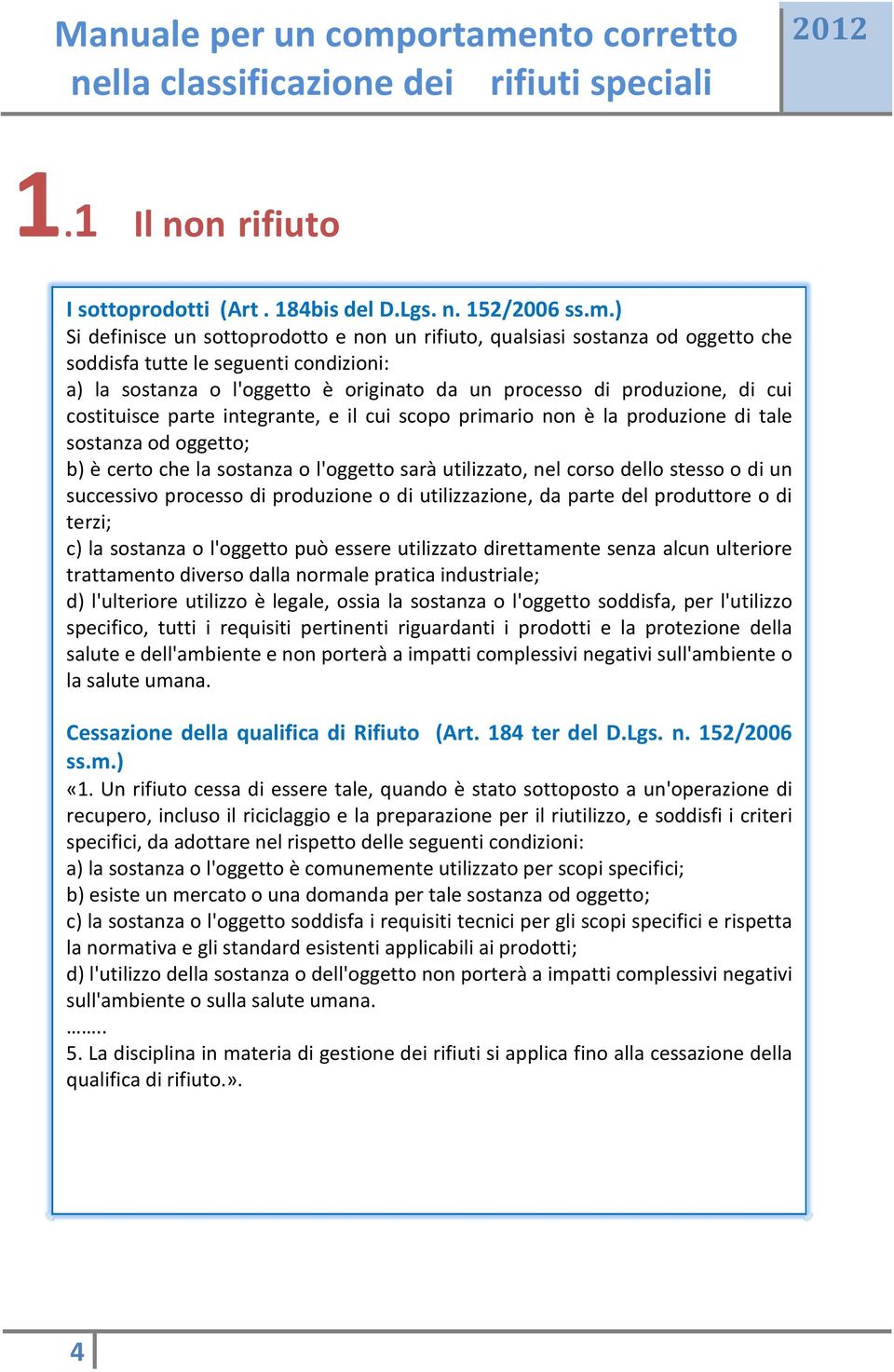 costituisce parte integrante, e il cui scopo primario non è la produzione di tale sostanza od oggetto; b) è certo che la sostanza o l'oggetto sarà utilizzato, nel corso dello stesso o di un