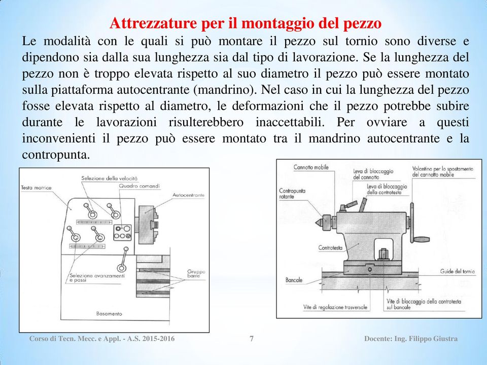 Nel caso in cui la lunghezza del pezzo fosse elevata rispetto al diametro, le deformazioni che il pezzo potrebbe subire durante le lavorazioni risulterebbero