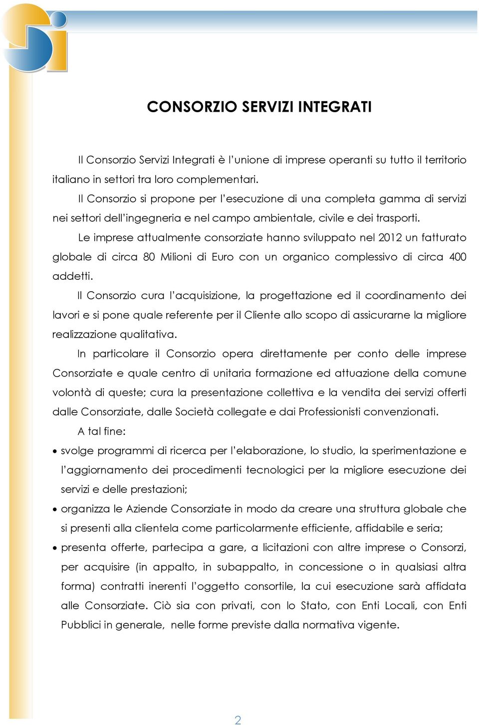 Le imprese attualmente consorziate hanno sviluppato nel 2012 un fatturato globale di circa 80 Milioni di Euro con un organico complessivo di circa 400 addetti.