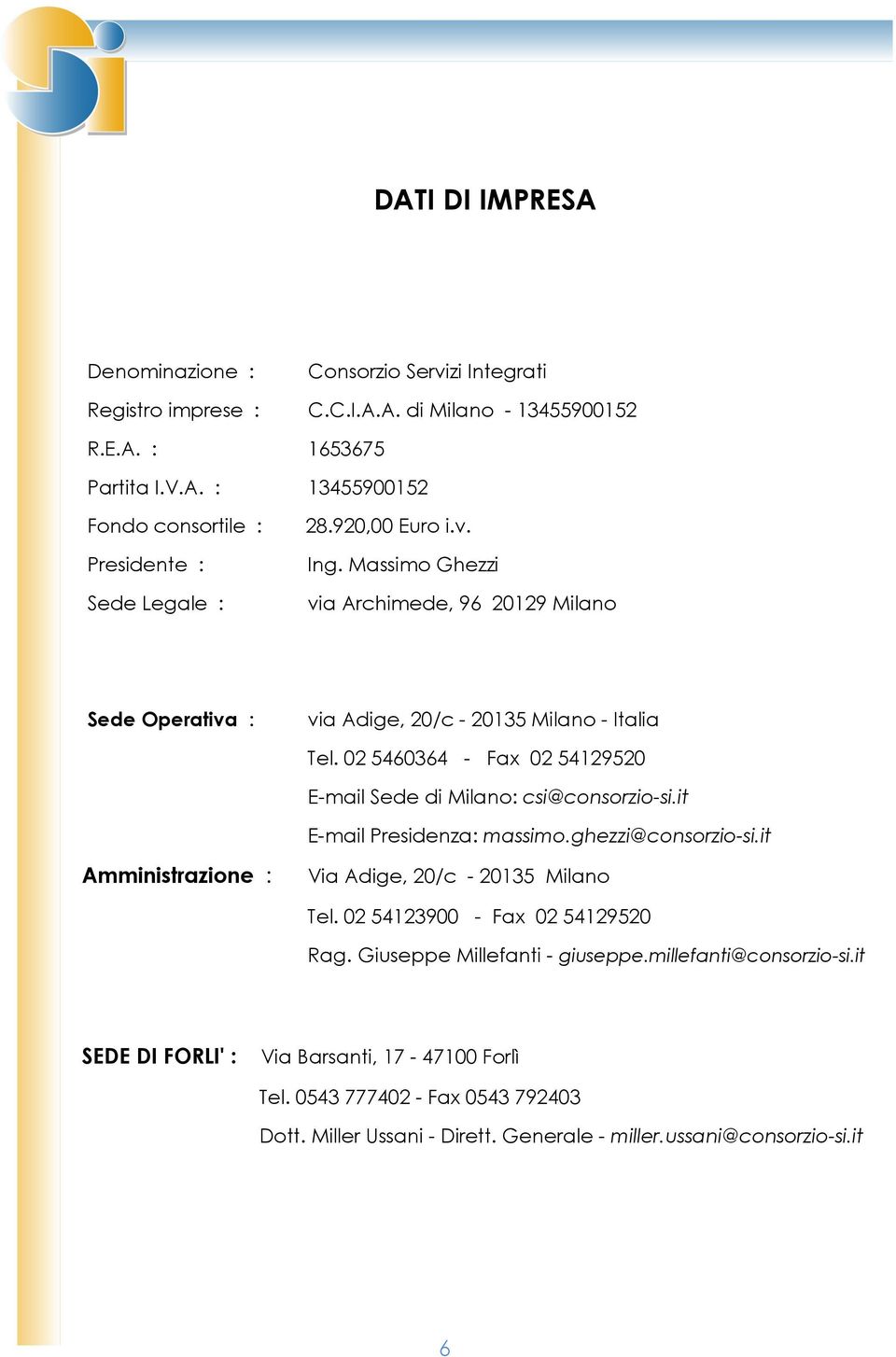 02 5460364 - Fax 02 54129520 E-mail Sede di Milano: csi@consorzio-si.it E-mail Presidenza: massimo.ghezzi@consorzio-si.it Amministrazione : Via Adige, 20/c - 20135 Milano Tel.