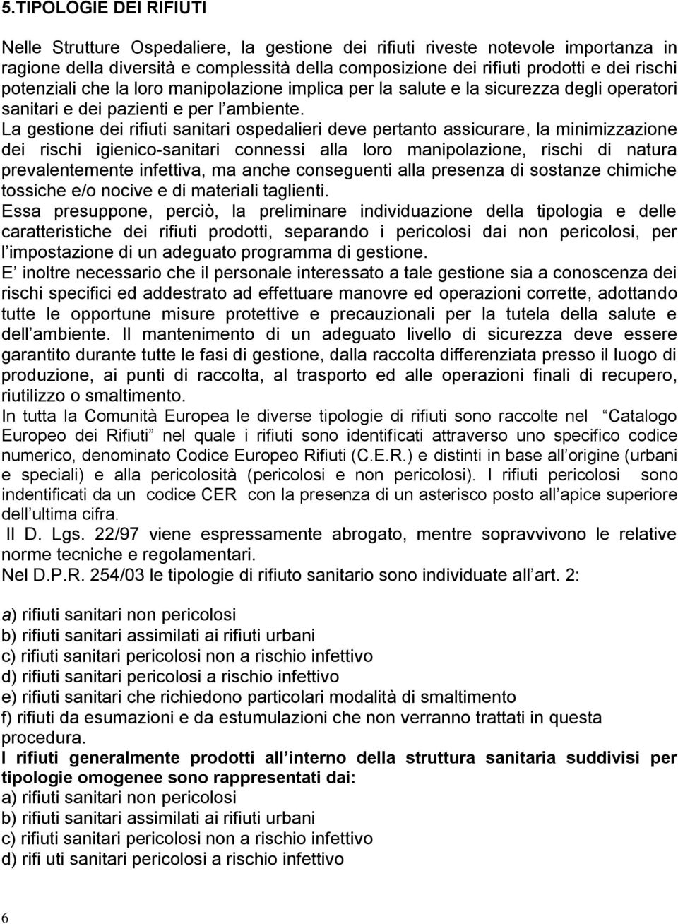 La gestione dei rifiuti sanitari ospedalieri deve pertanto assicurare, la minimizzazione dei rischi igienico-sanitari connessi alla loro manipolazione, rischi di natura prevalentemente infettiva, ma