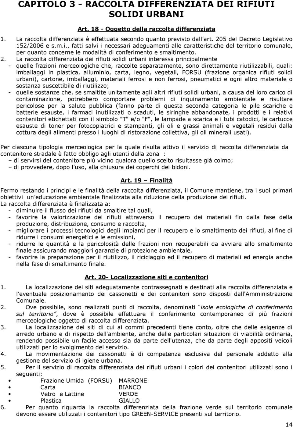 La raccolta differenziata dei rifiuti solidi urbani interessa principalmente - quelle frazioni merceologiche che, raccolte separatamente, sono direttamente riutilizzabili, quali: imballaggi in