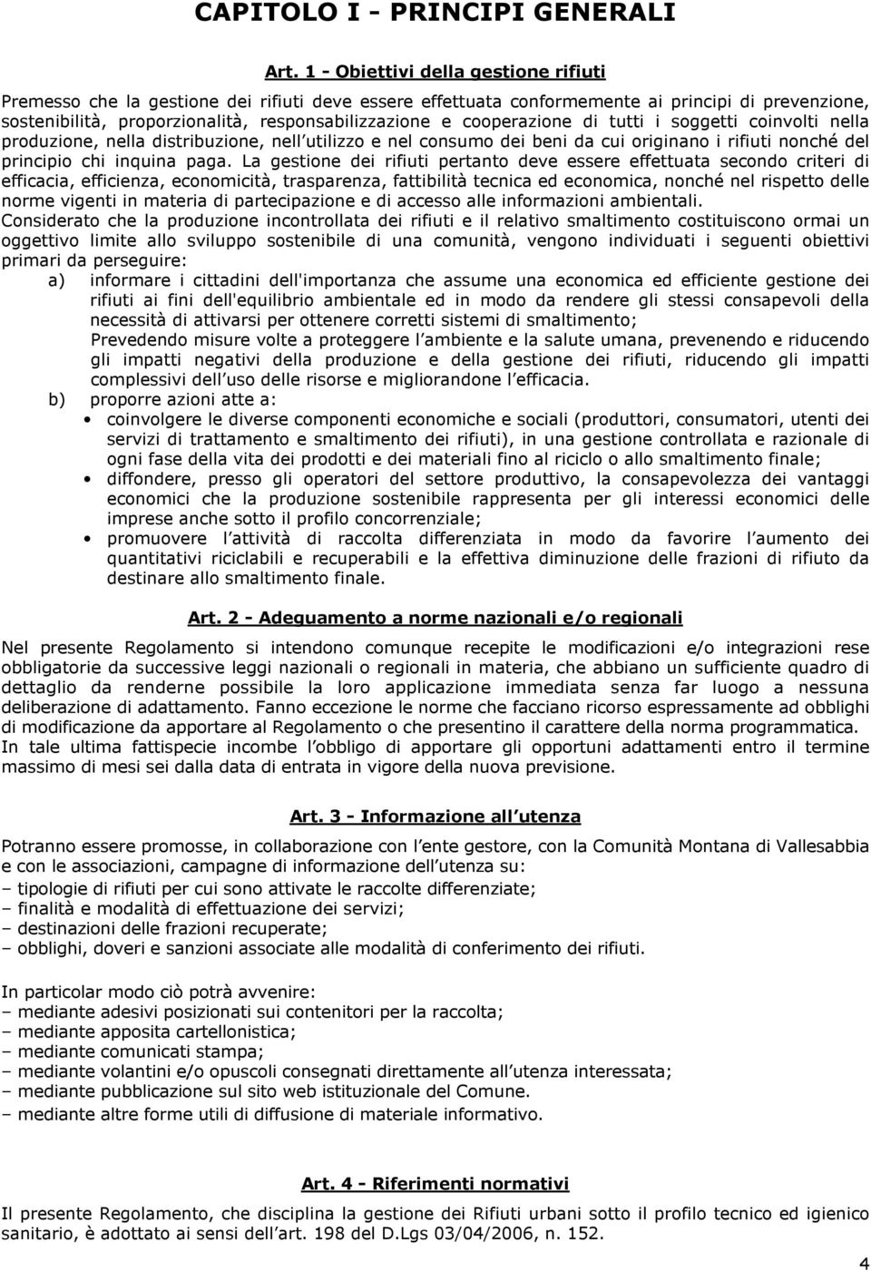 cooperazione di tutti i soggetti coinvolti nella produzione, nella distribuzione, nell utilizzo e nel consumo dei beni da cui originano i rifiuti nonché del principio chi inquina paga.