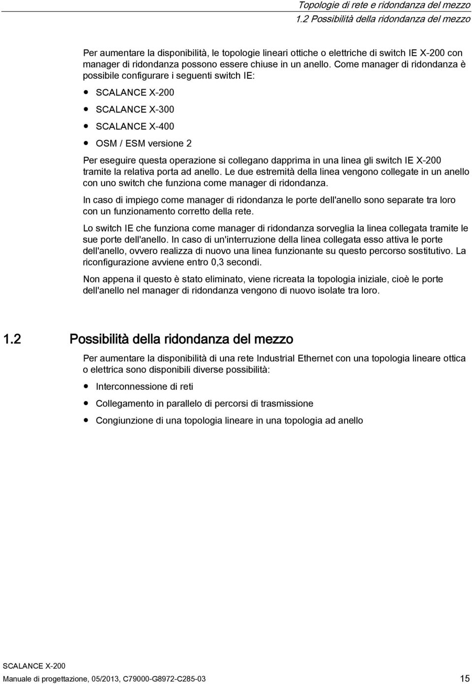 Come manager di ridondanza è possibile configurare i seguenti switch IE: SCALANCE X-300 SCALANCE X-400 OSM / ESM versione 2 Per eseguire questa operazione si collegano dapprima in una linea gli