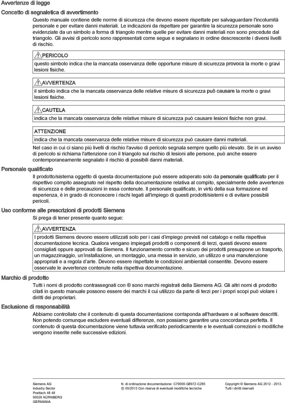 Le indicazioni da rispettare per garantire la sicurezza personale sono evidenziate da un simbolo a forma di triangolo mentre quelle per evitare danni materiali non sono precedute dal triangolo.