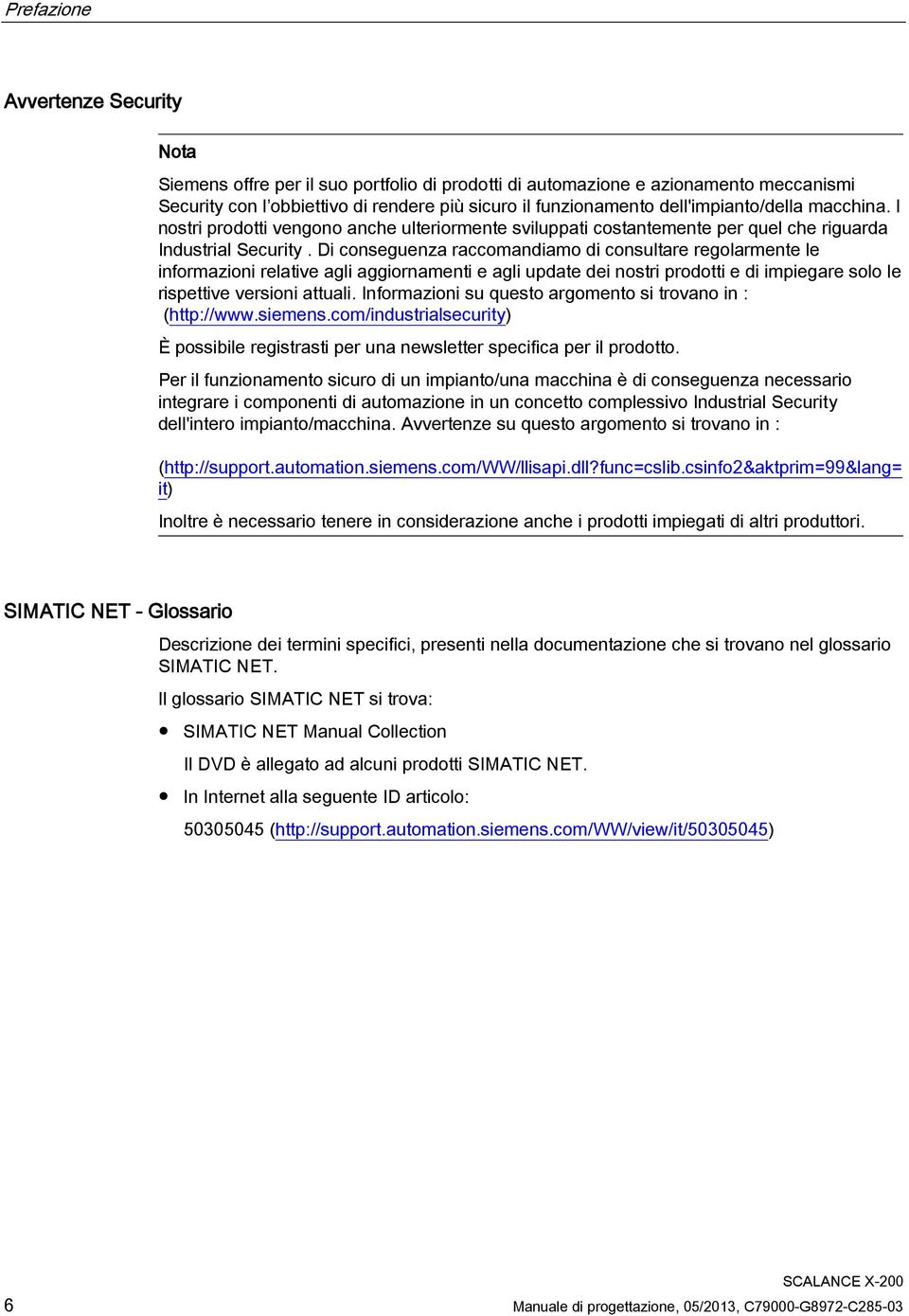 Di conseguenza raccomandiamo di consultare regolarmente le informazioni relative agli aggiornamenti e agli update dei nostri prodotti e di impiegare solo le rispettive versioni attuali.