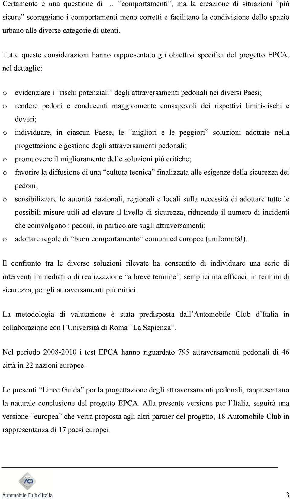 Tutte queste considerazioni hanno rappresentato gli obiettivi specifici del progetto EPCA, nel dettaglio: o evidenziare i rischi potenziali degli attraversamenti pedonali nei diversi Paesi; o rendere