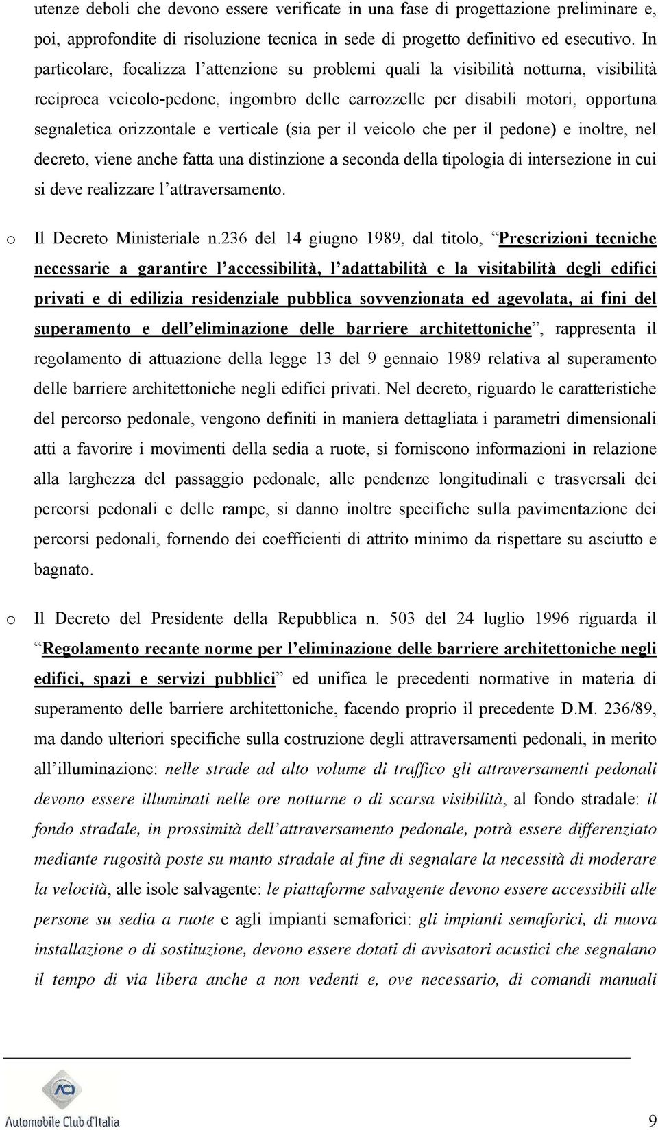 e verticale (sia per il veicolo che per il pedone) e inoltre, nel decreto, viene anche fatta una distinzione a seconda della tipologia di intersezione in cui si deve realizzare l attraversamento.