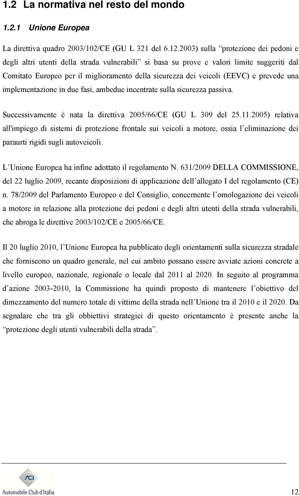 e prevede una implementazione in due fasi, ambedue incentrate sulla sicurezza passiva. Successivamente è nata la direttiva 2005/66/CE (GU L 309 del 25.11.