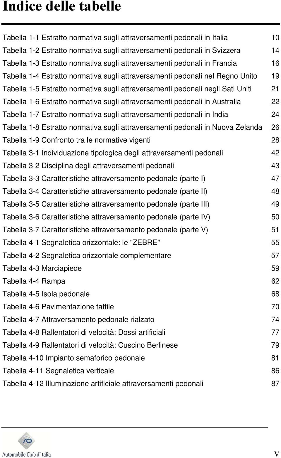 negli Sati Uniti 21 Tabella 1-6 Estratto normativa sugli attraversamenti pedonali in Australia 22 Tabella 1-7 Estratto normativa sugli attraversamenti pedonali in India 24 Tabella 1-8 Estratto