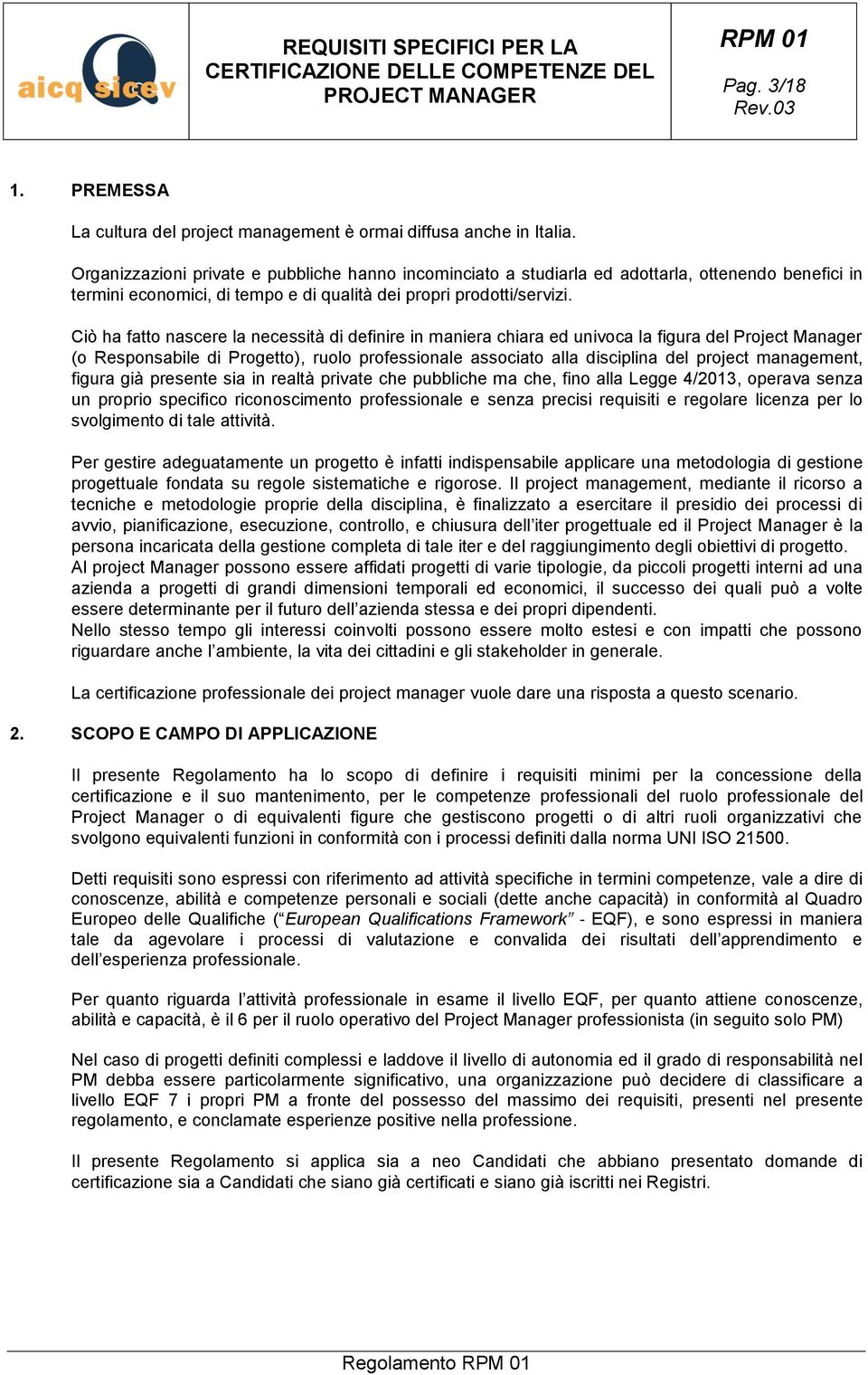 Ciò ha fatto nascere la necessità di definire in maniera chiara ed univoca la figura del Project Manager (o Responsabile di Progetto), ruolo professionale associato alla disciplina del project