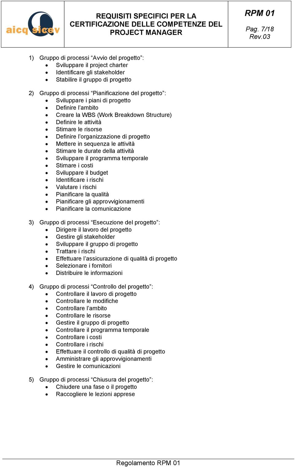 Stimare le durate della attività Sviluppare il programma temporale Stimare i costi Sviluppare il budget Identificare i rischi Valutare i rischi Pianificare la qualità Pianificare gli