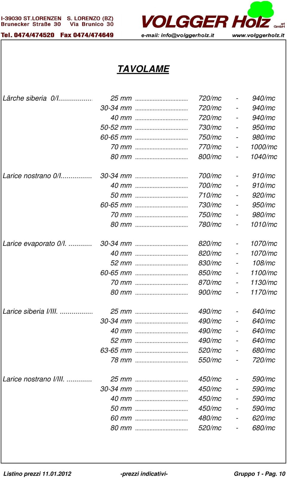 .. 780/mc - 1010/mc Larice evaporato 0/I.... 30-34 mm... 820/mc - 1070/mc 40 mm... 820/mc - 1070/mc 52 mm... 830/mc - 108/mc 60-65 mm... 850/mc - 1100/mc 70 mm... 870/mc - 1130/mc 80 mm.