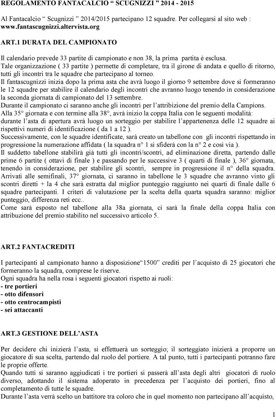 Tale organizzazione ( 33 partite ) permette di completare, tra il girone di andata e quello di ritorno, tutti gli incontri tra le squadre che partecipano al torneo.