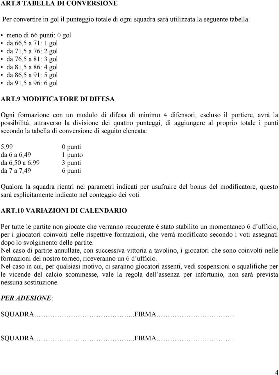 9 MODIFICATORE DI DIFESA Ogni formazione con un modulo di difesa di minimo 4 difensori, escluso il portiere, avrà la possibilità, attraverso la divisione dei quattro punteggi, di aggiungere al