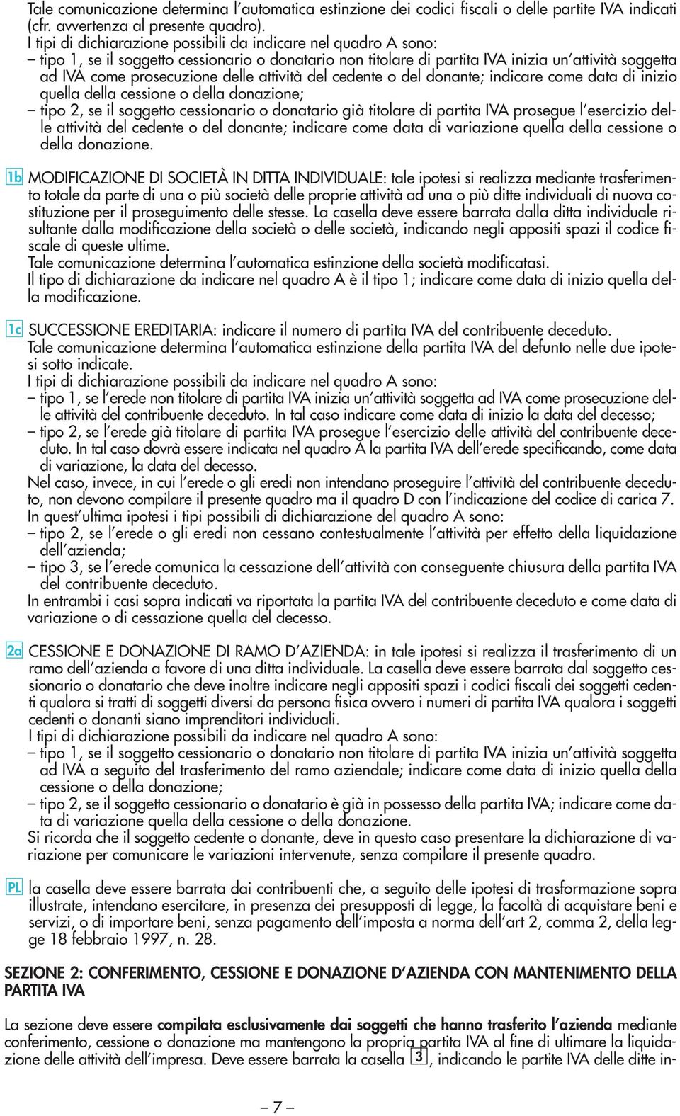 attività del cedente o del donante; indicare come data di inizio quella della cessione o della donazione; tipo 2, se il soggetto cessionario o donatario già titolare di partita IVA prosegue l