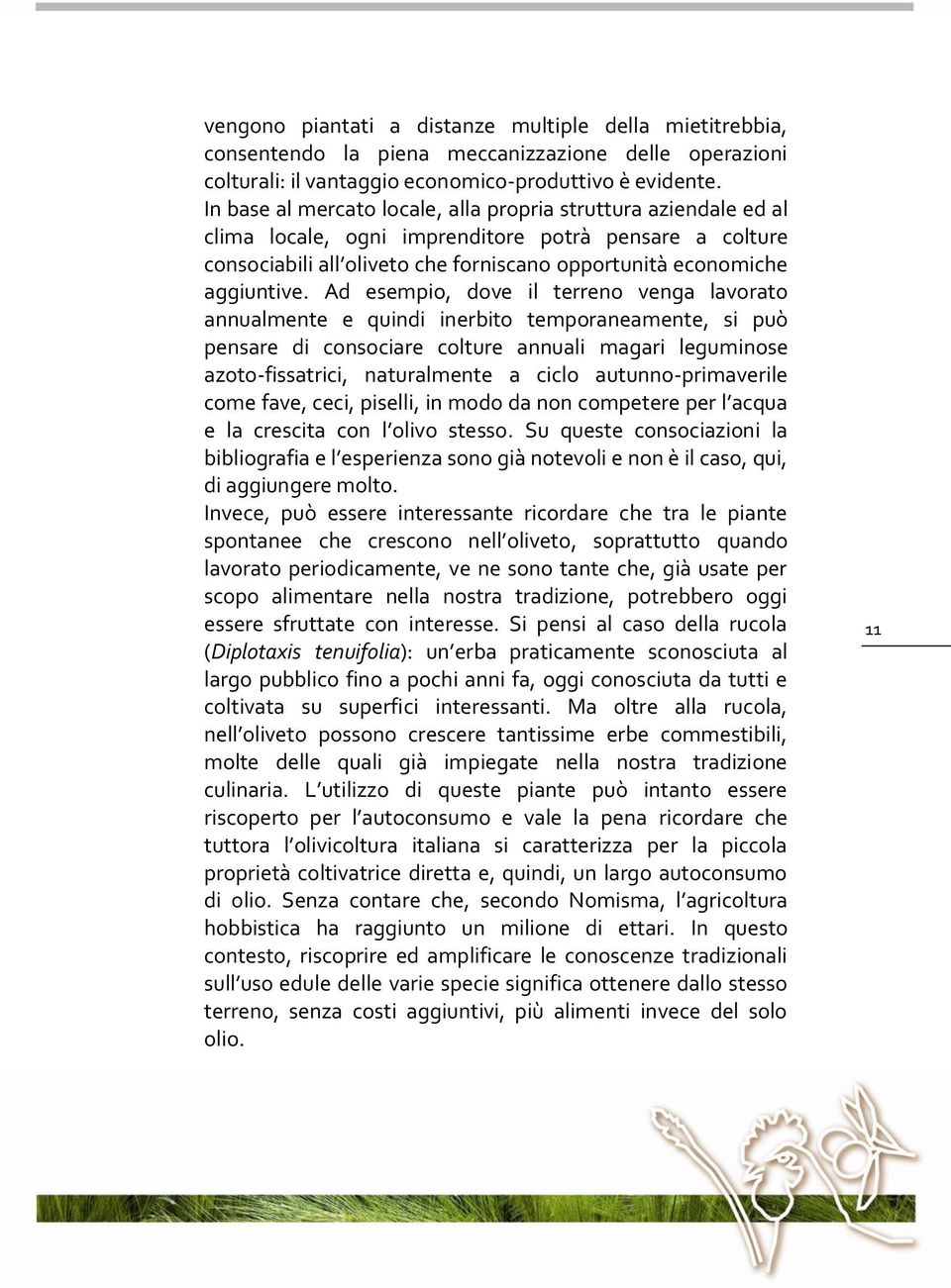 Ad esempio, dove il terreno venga lavorato annualmente e quindi inerbito temporaneamente, si può pensare di consociare colture annuali magari leguminose azoto-fissatrici, naturalmente a ciclo