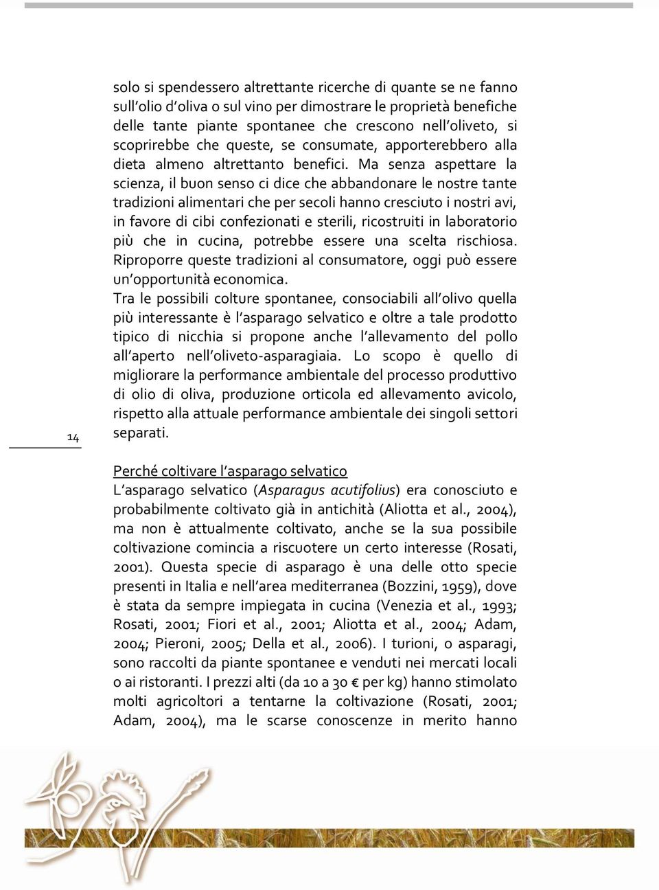 Ma senza aspettare la scienza, il buon senso ci dice che abbandonare le nostre tante tradizioni alimentari che per secoli hanno cresciuto i nostri avi, in favore di cibi confezionati e sterili,