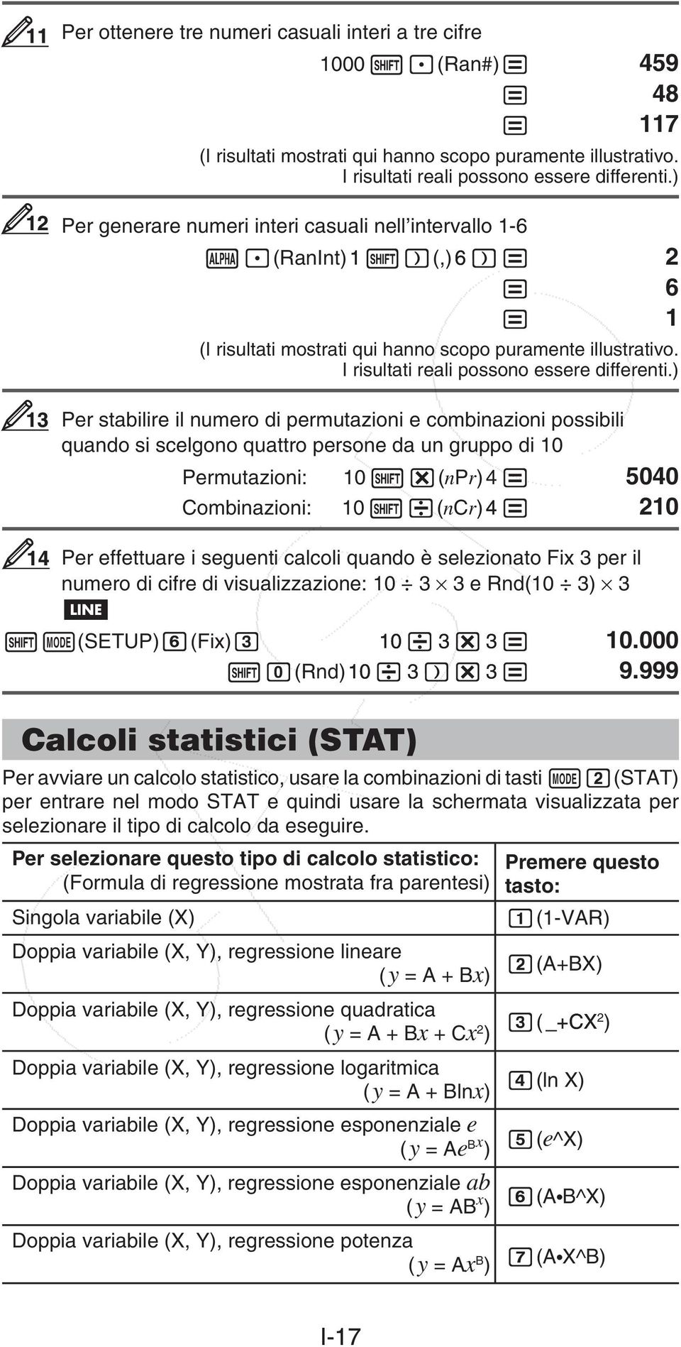 ) 13 Per stabilire il numero di permutazioni e combinazioni possibili quando si scelgono quattro persone da un gruppo di 10 Permutazioni: 10 (npr) 4 5040 Combinazioni: 10 (ncr)4 210 14 Per effettuare