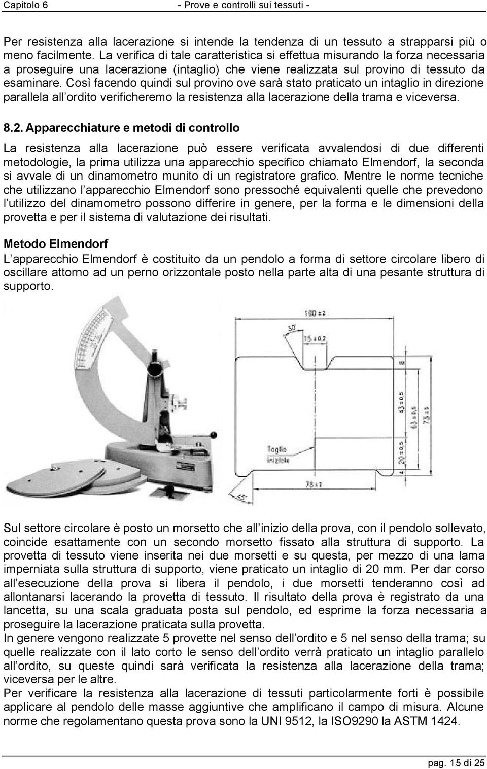 Così facendo quindi sul provino ove sarà stato praticato un intaglio in direzione parallela all ordito verificheremo la resistenza alla lacerazione della trama e viceversa. 8.2.