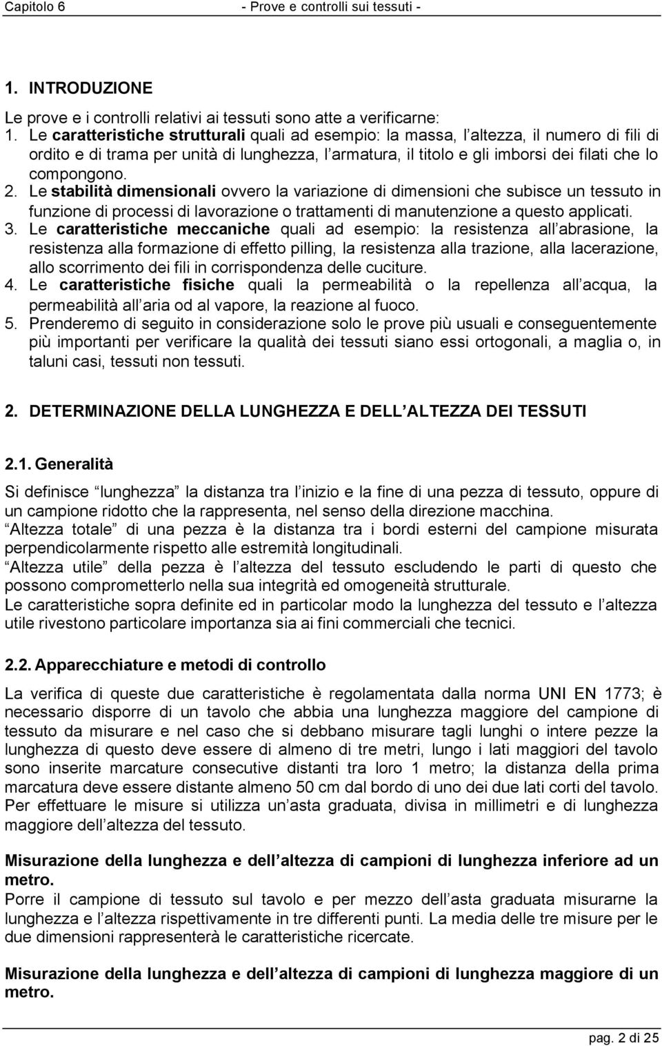 2. Le stabilità dimensionali ovvero la variazione di dimensioni che subisce un tessuto in funzione di processi di lavorazione o trattamenti di manutenzione a questo applicati. 3.