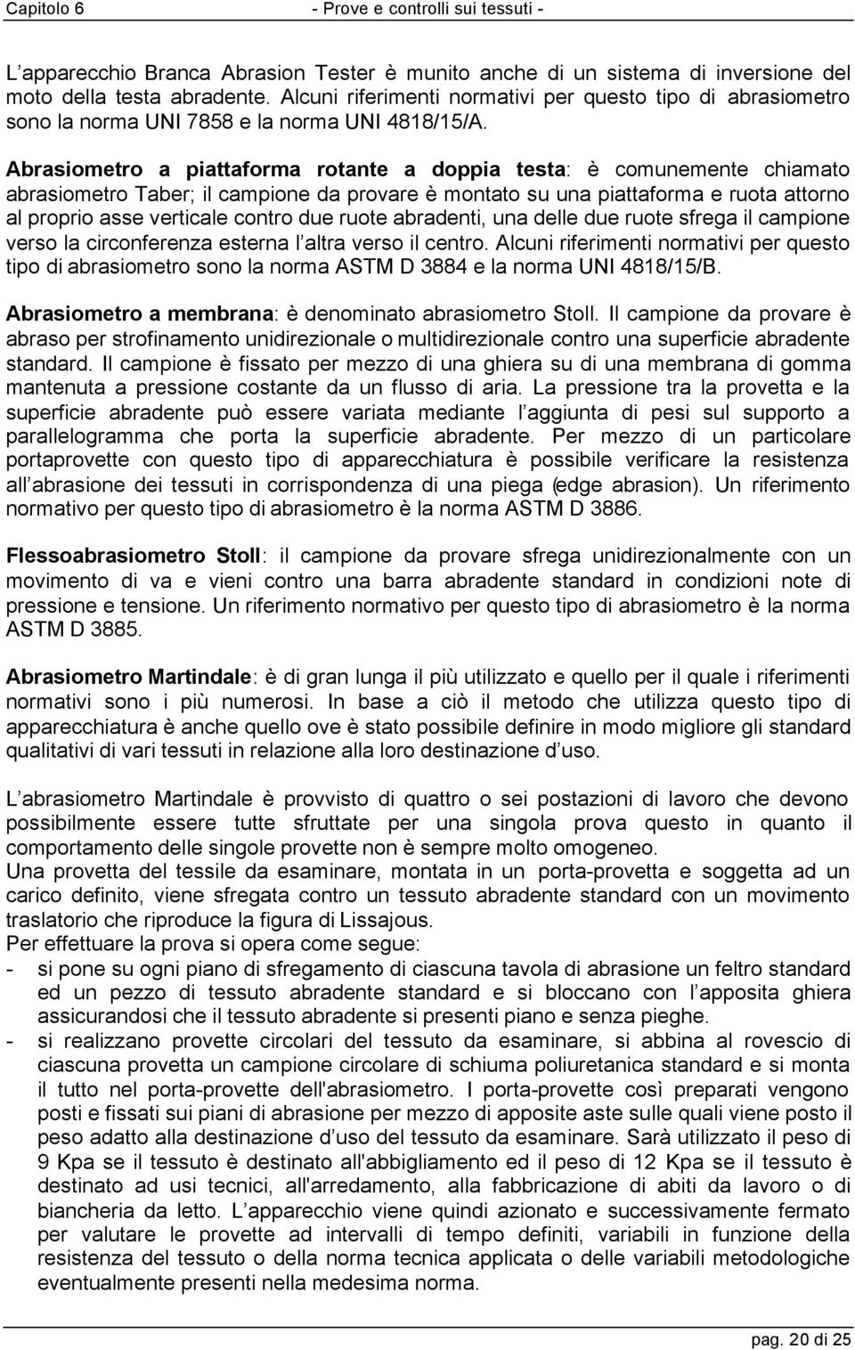 Abrasiometro a piattaforma rotante a doppia testa: è comunemente chiamato abrasiometro Taber; il campione da provare è montato su una piattaforma e ruota attorno al proprio asse verticale contro due