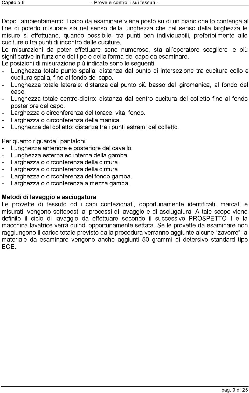 Le misurazioni da poter effettuare sono numerose, sta all operatore scegliere le più significative in funzione del tipo e della forma del capo da esaminare.