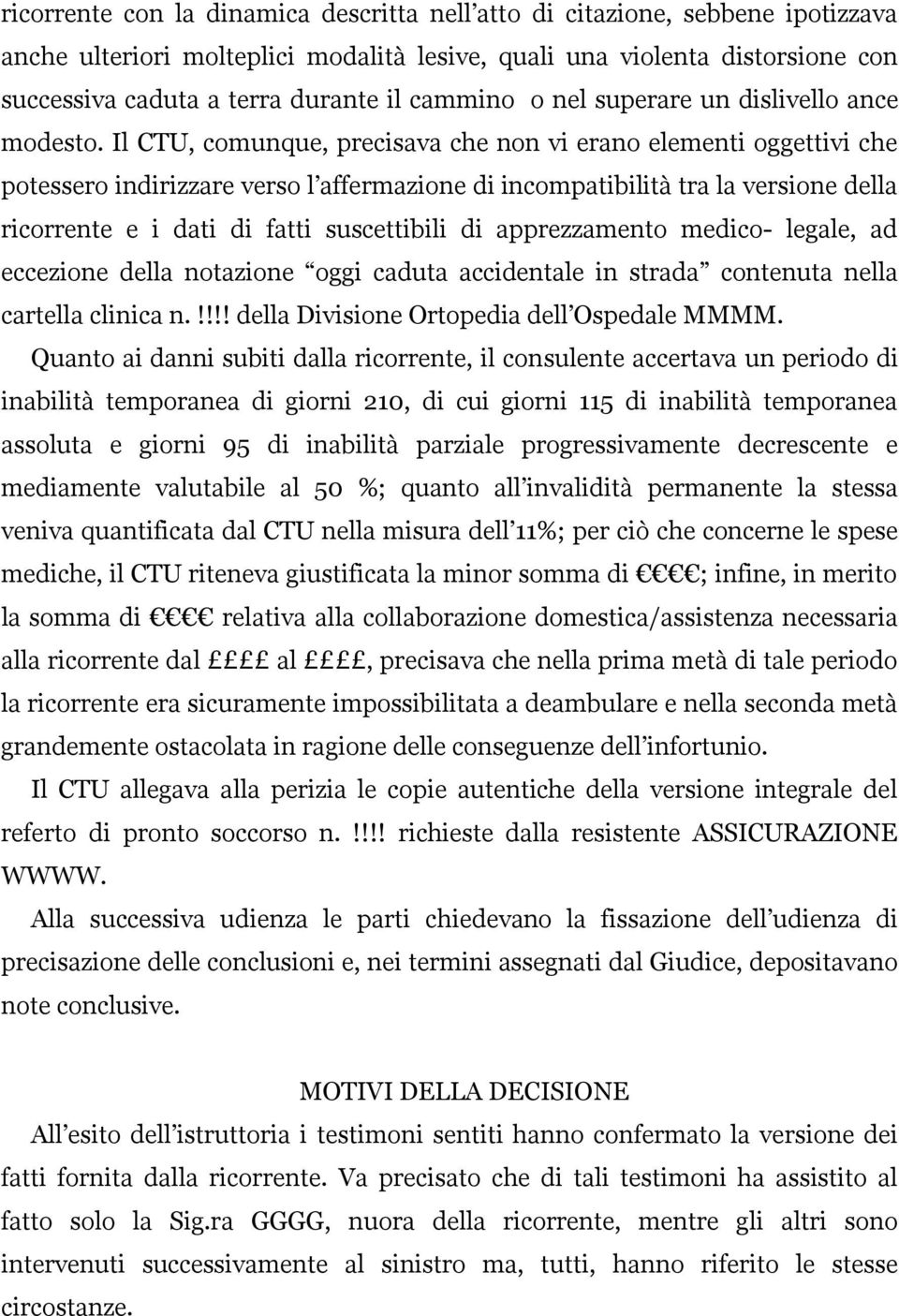 Il CTU, comunque, precisava che non vi erano elementi oggettivi che potessero indirizzare verso l affermazione di incompatibilità tra la versione della ricorrente e i dati di fatti suscettibili di