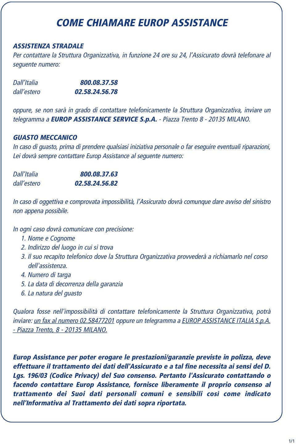 GUASTO MECCANICO In caso di guasto, prima di prendere qualsiasi iniziativa personale o far eseguire eventuali riparazioni, Lei dovrà sempre contattare Europ Assistance al seguente numero: Dall Italia