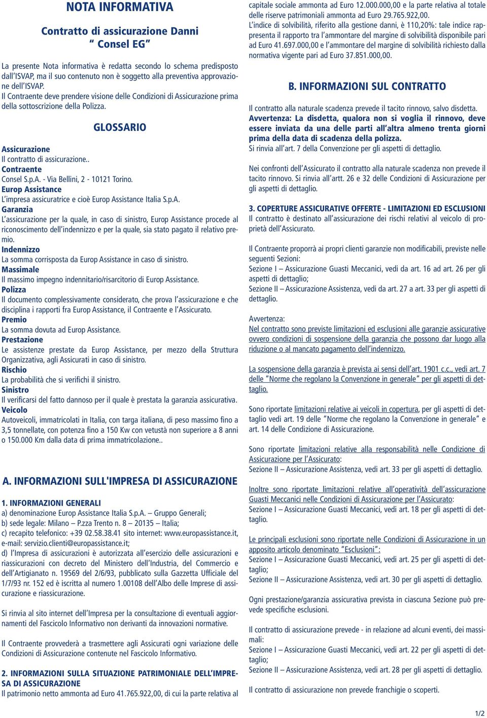 . Contraente Consel S.p.A. - Via Bellini, 2-10121 Torino. Europ Assistance L impresa assicuratrice e cioè Europ Assistance Italia S.p.A. Garanzia L assicurazione per la quale, in caso di sinistro, Europ Assistance procede al riconoscimento dell indennizzo e per la quale, sia stato pagato il relativo premio.