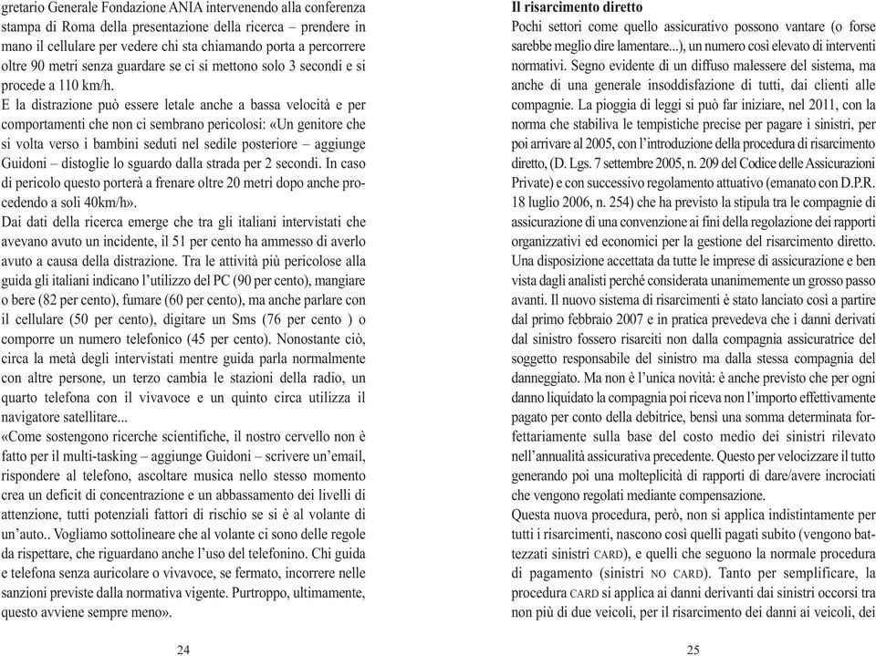 E la distrazione può essere letale anche a bassa velocità e per comportamenti che non ci sembrano pericolosi: «Un genitore che si volta verso i bambini seduti nel sedile posteriore aggiunge Guidoni