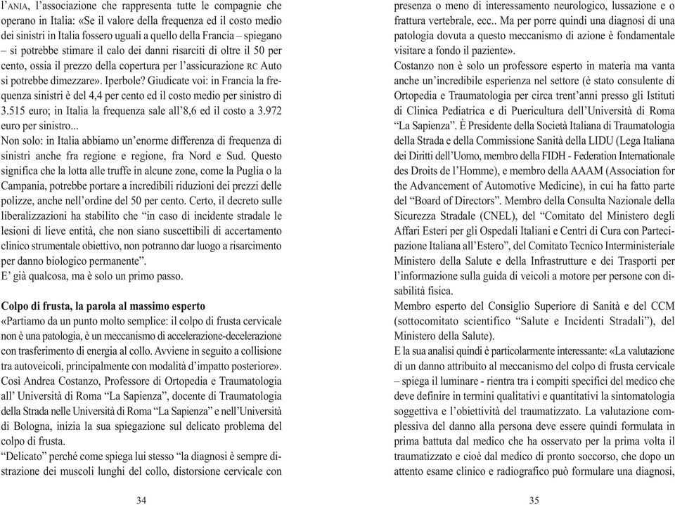 Giudicate voi: in Francia la frequenza sinistri è del 4,4 per cento ed il costo medio per sinistro di 3.515 euro; in Italia la frequenza sale all 8,6 ed il costo a 3.972 euro per sinistro.