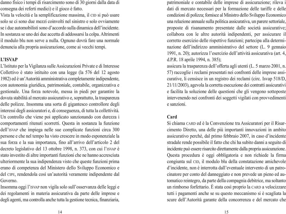 incidente. In sostanza se uno dei due accetta di addossarsi la colpa. Altrimenti il modulo blu non serve a nulla.