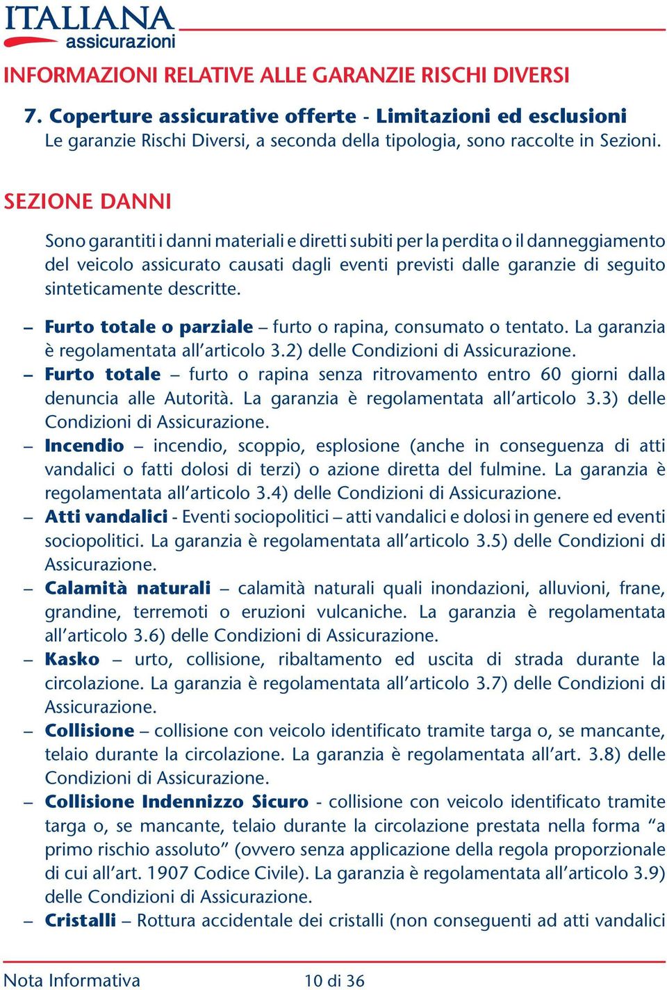 descritte. Furto totale o parziale furto o rapina, consumato o tentato. La garanzia è regolamentata all articolo 3.2) delle Condizioni di Assicurazione.