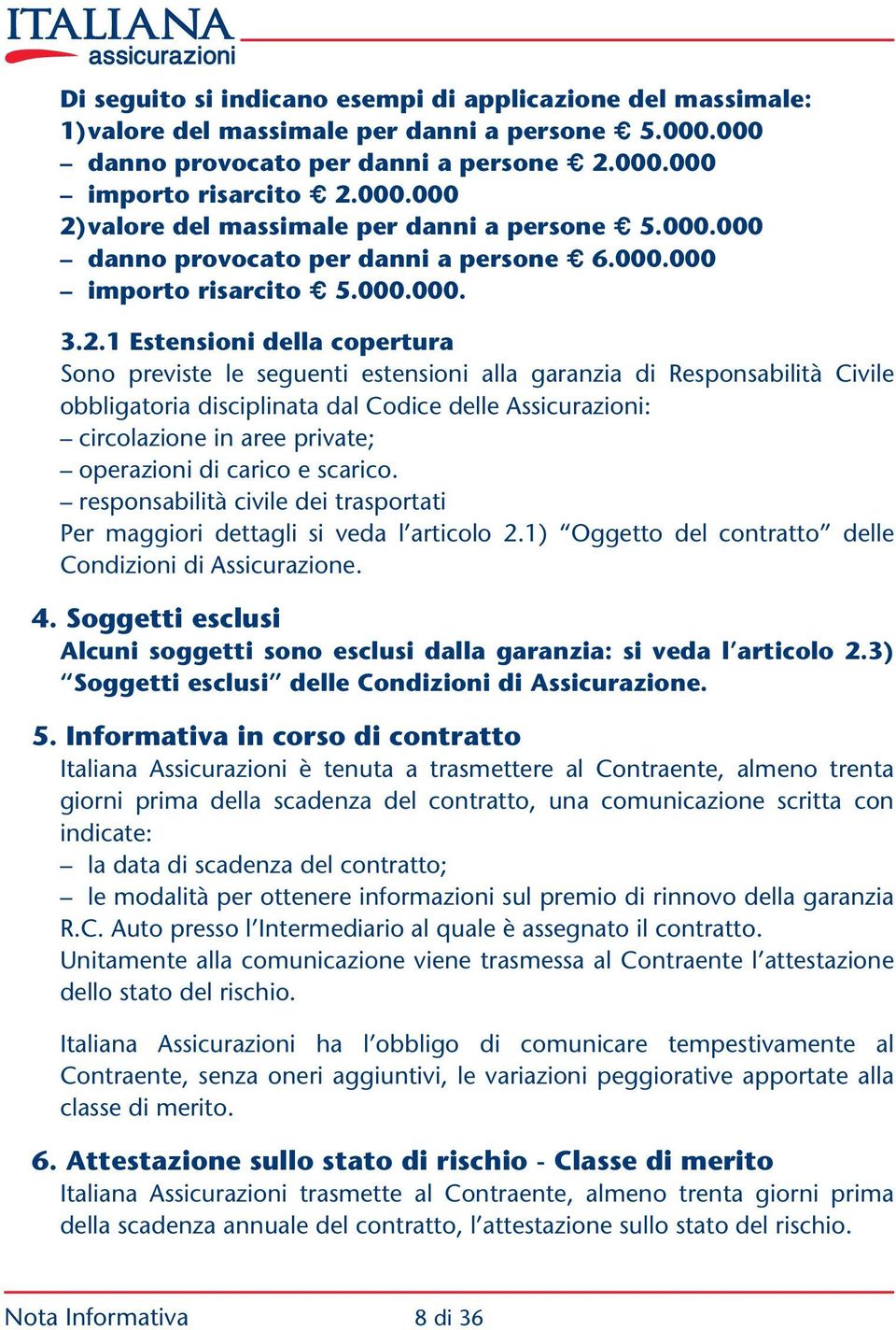 1 Estensioni della copertura Sono previste le seguenti estensioni alla garanzia di Responsabilità Civile obbligatoria disciplinata dal Codice delle Assicurazioni: circolazione in aree private;