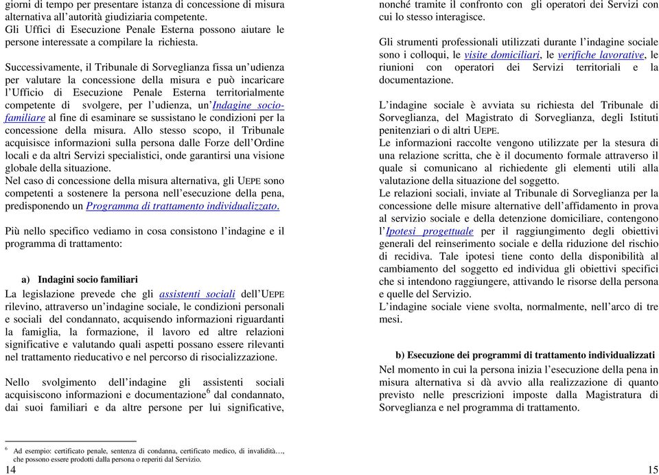 Successivamente, il Tribunale di Sorveglianza fissa un udienza per valutare la concessione della misura e può incaricare l Ufficio di Esecuzione Penale Esterna territorialmente competente di