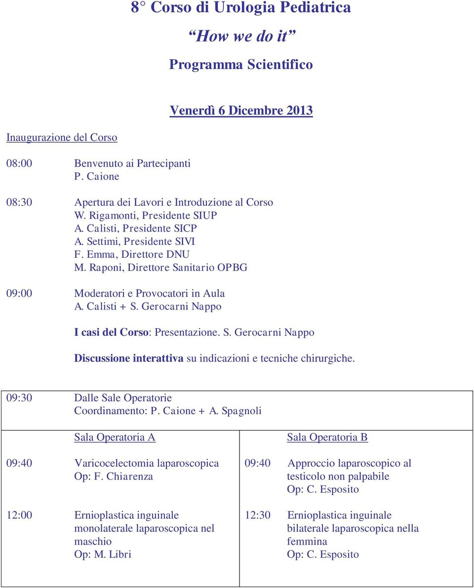 Raponi, Direttore Sanitario OPBG 09:00 Moderatori e Provocatori in Aula A. Calisti + S. Gerocarni Nappo I casi del Corso: Presentazione. S. Gerocarni Nappo Discussione interattiva su indicazioni e tecniche chirurgiche.